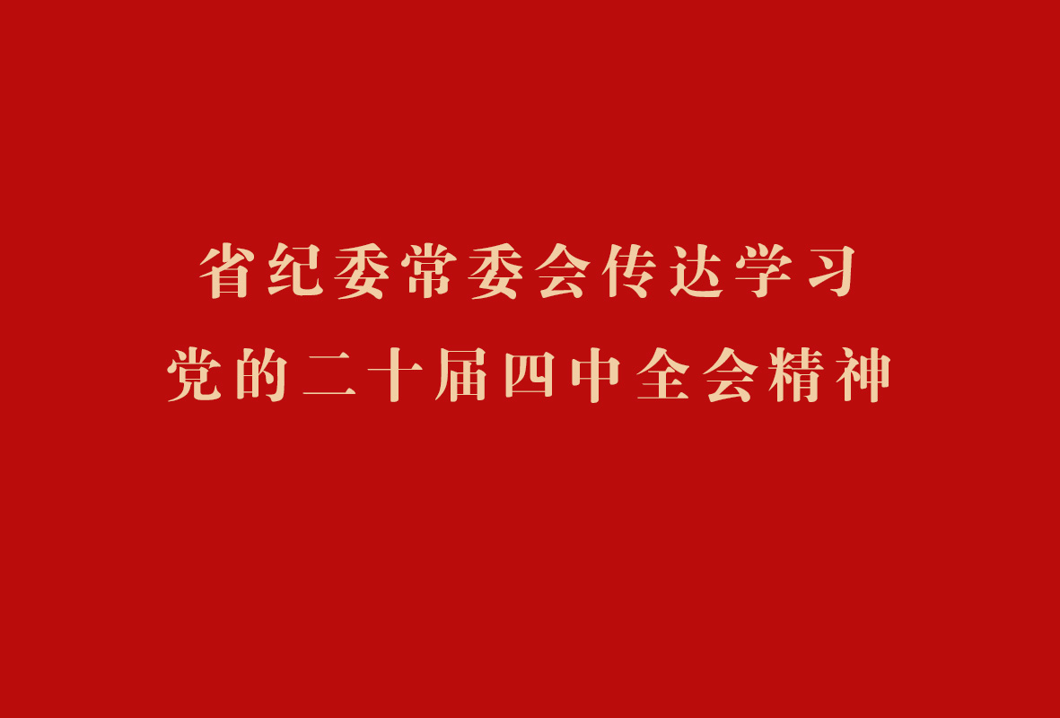 省纪委常委会传达学习党的二十届四中全会精神